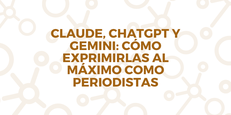 Claude, ChatGPT y Gemini cómo exprimirlas al máximo como periodistas