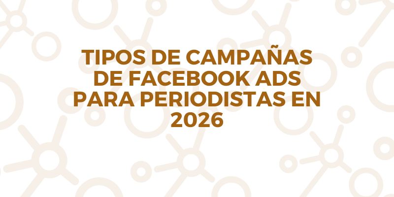 Tipos de campañas de facebook ads en 2026 para periodistas